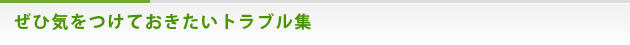 ぜひ気をつけておきたいトラブル集