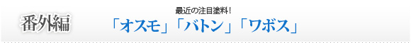 番外編　最近の注目塗料！「オスモ」「バトン」「ワボス」